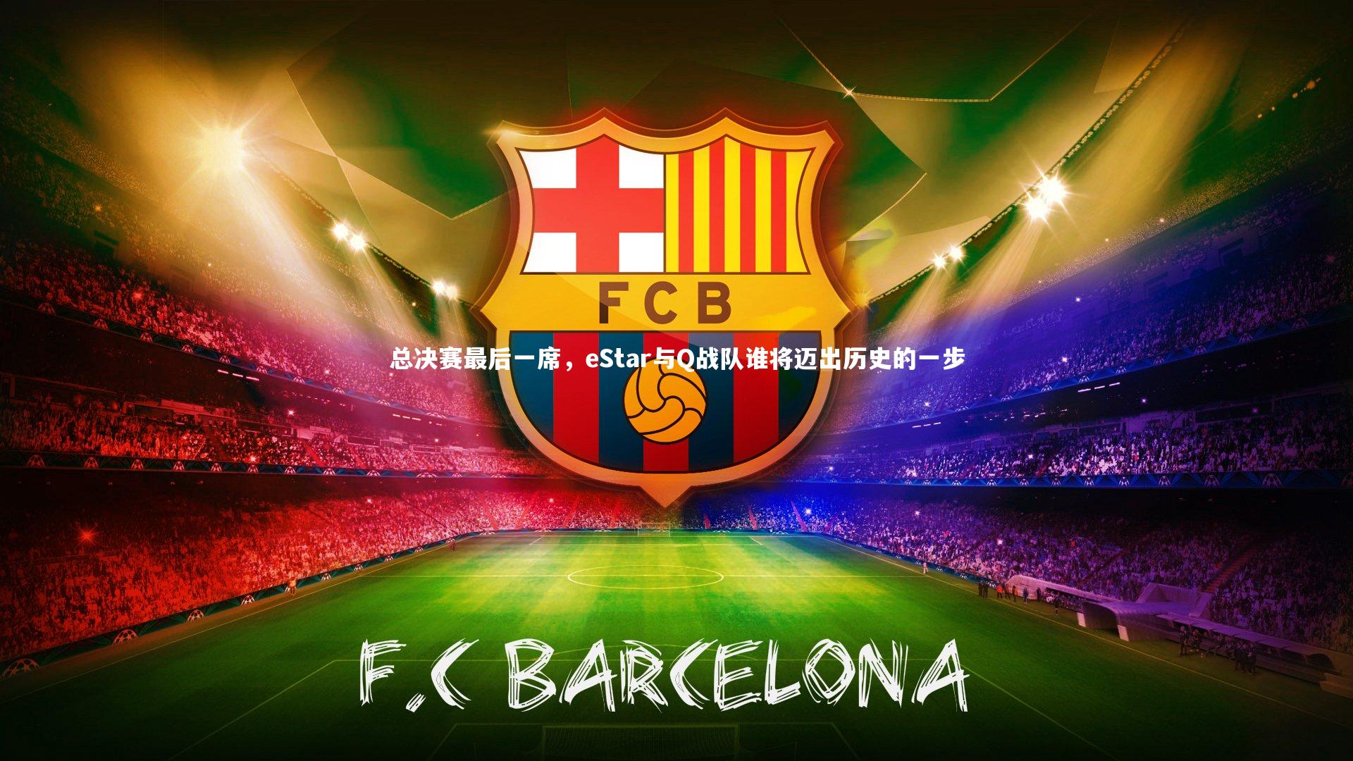 j9九游会官网：总决赛最后一席，eStar与Q战队谁将迈出历史的一步