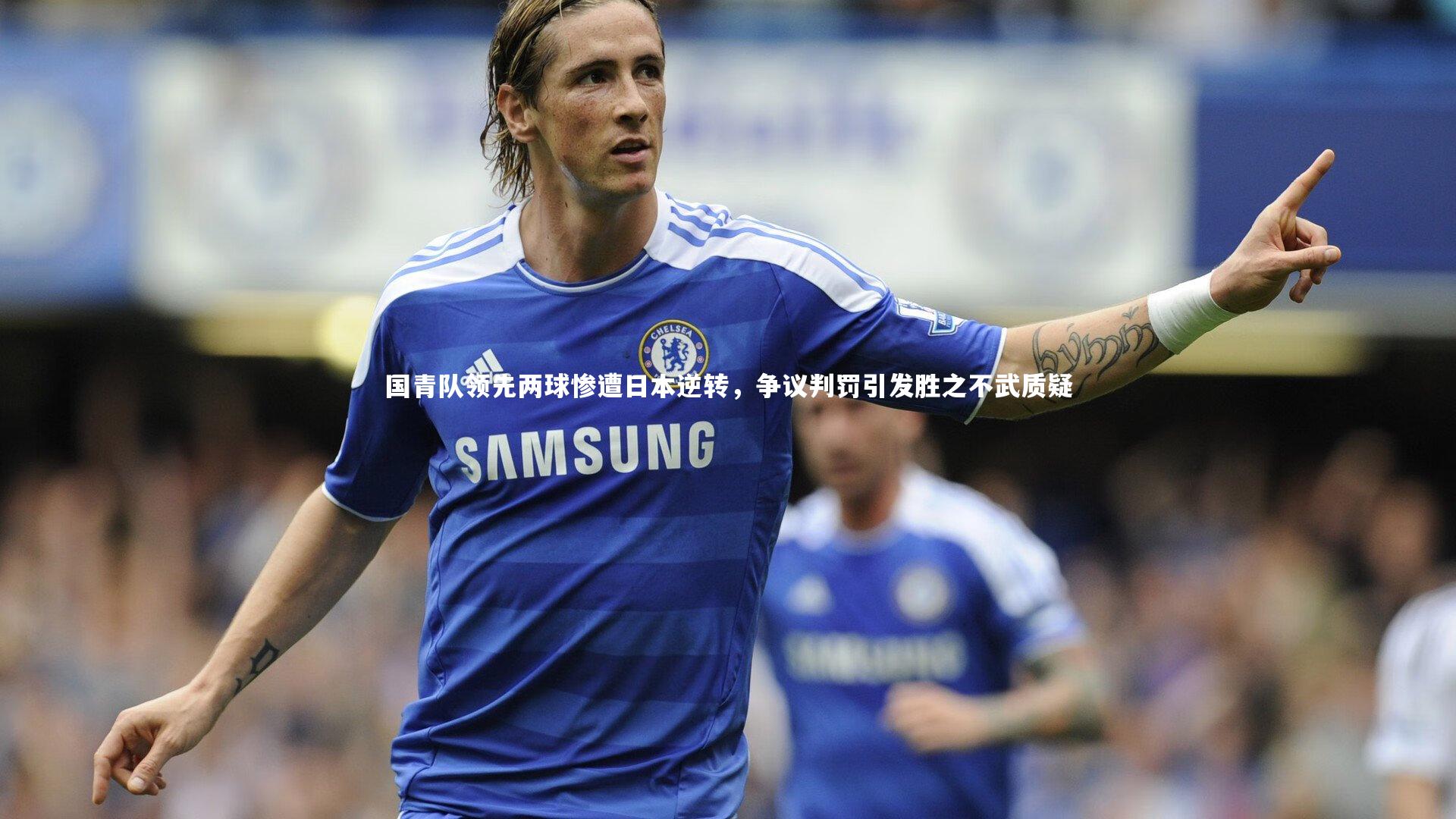 j9九游会官网|国青队领先两球惨遭日本逆转，争议判罚引发胜之不武质疑