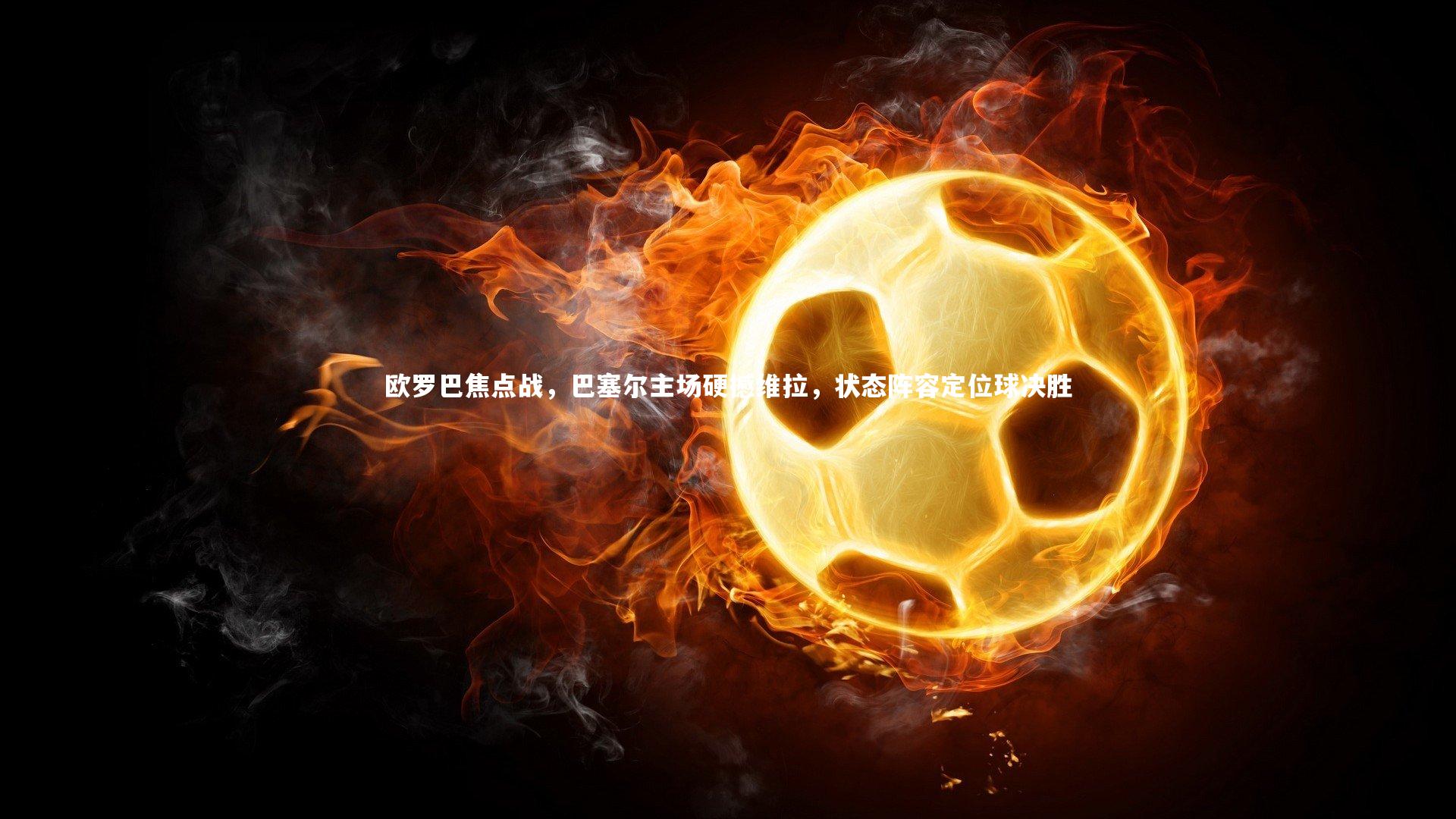 【九游会j9官网】欧罗巴焦点战，巴塞尔主场硬撼维拉，状态阵容定位球决胜