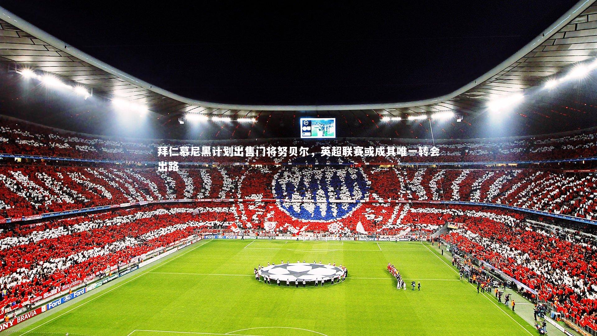 【九游会j9官网】拜仁慕尼黑计划出售门将努贝尔，英超联赛或成其唯一转会出路