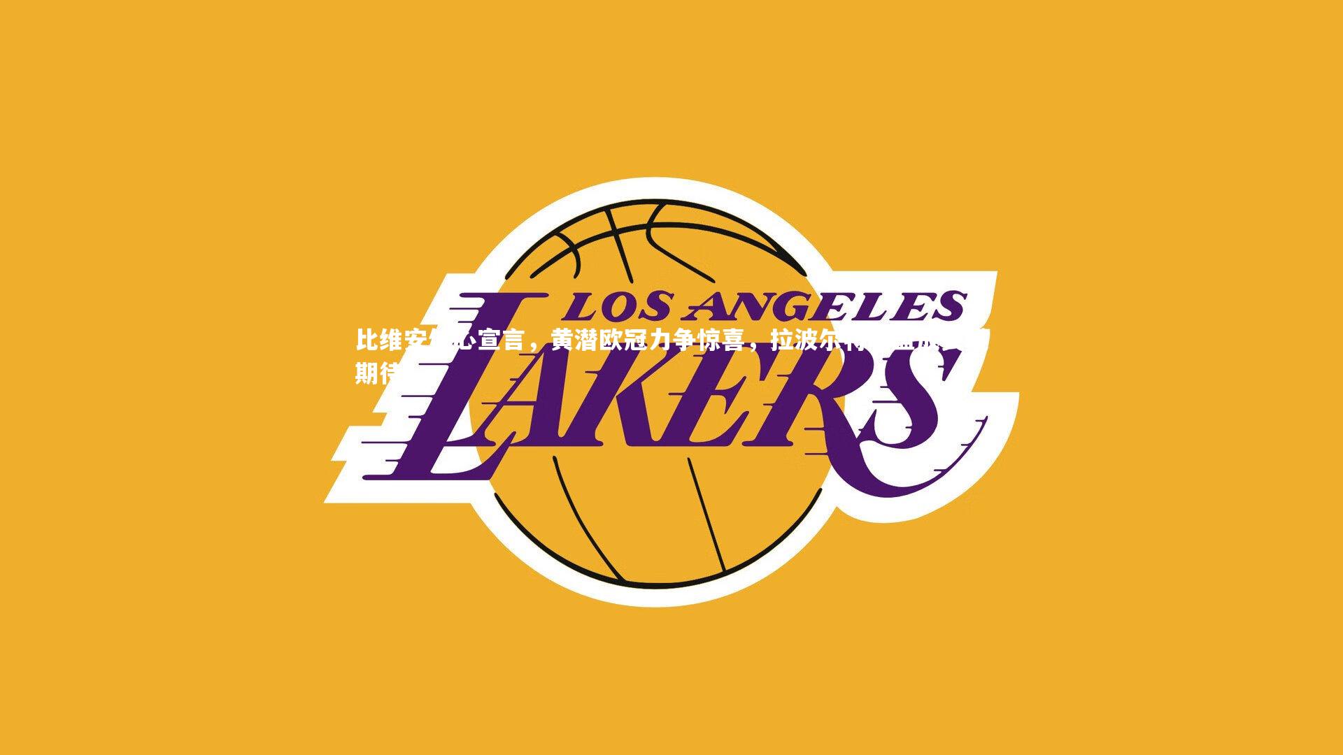 比维安信心宣言,黄潜欧冠力争惊喜,拉波尔特加盟成关键期待