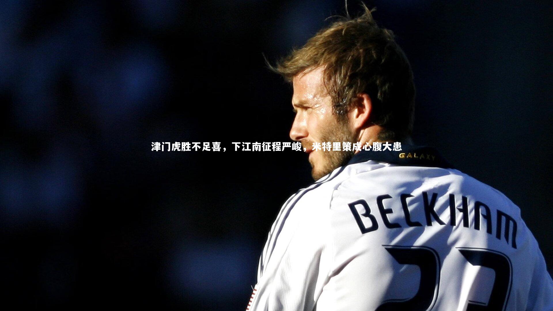 九游会j9官网：津门虎胜不足喜，下江南征程严峻，米特里策成心腹大患