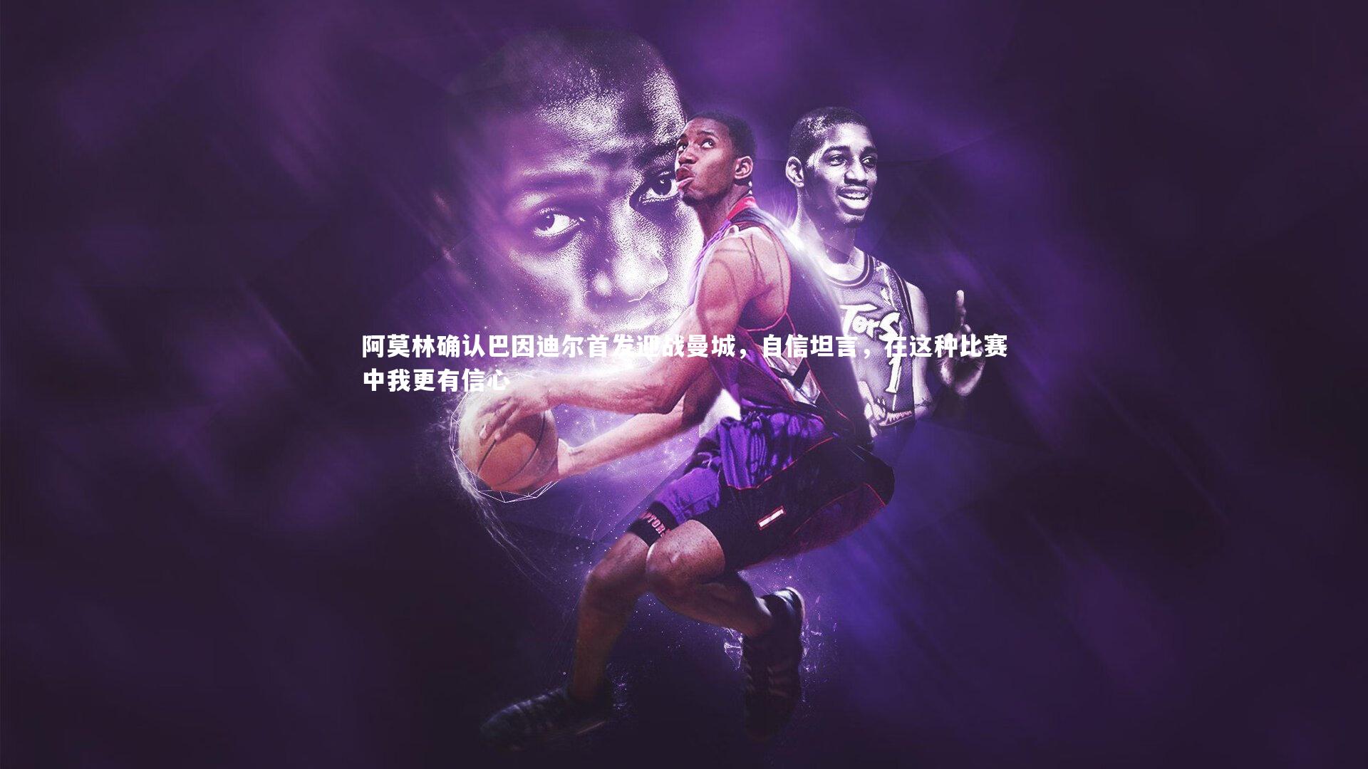 【九游会j9】阿莫林确认巴因迪尔首发迎战曼城，自信坦言，在这种比赛中我更有信心