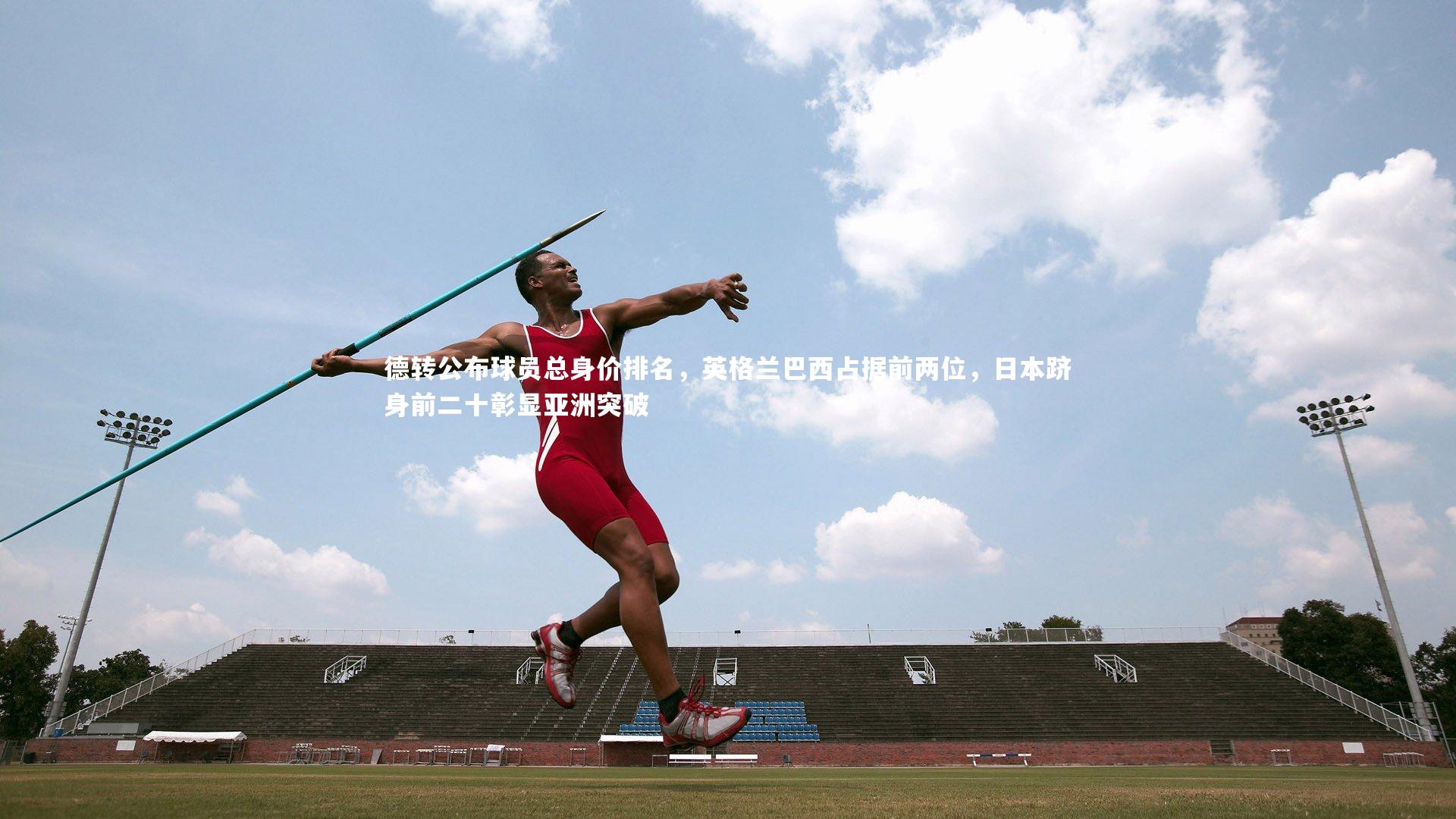 德转公布球员总身价排名，英格兰巴西占据前两位，日本跻身前二十彰显亚洲突破