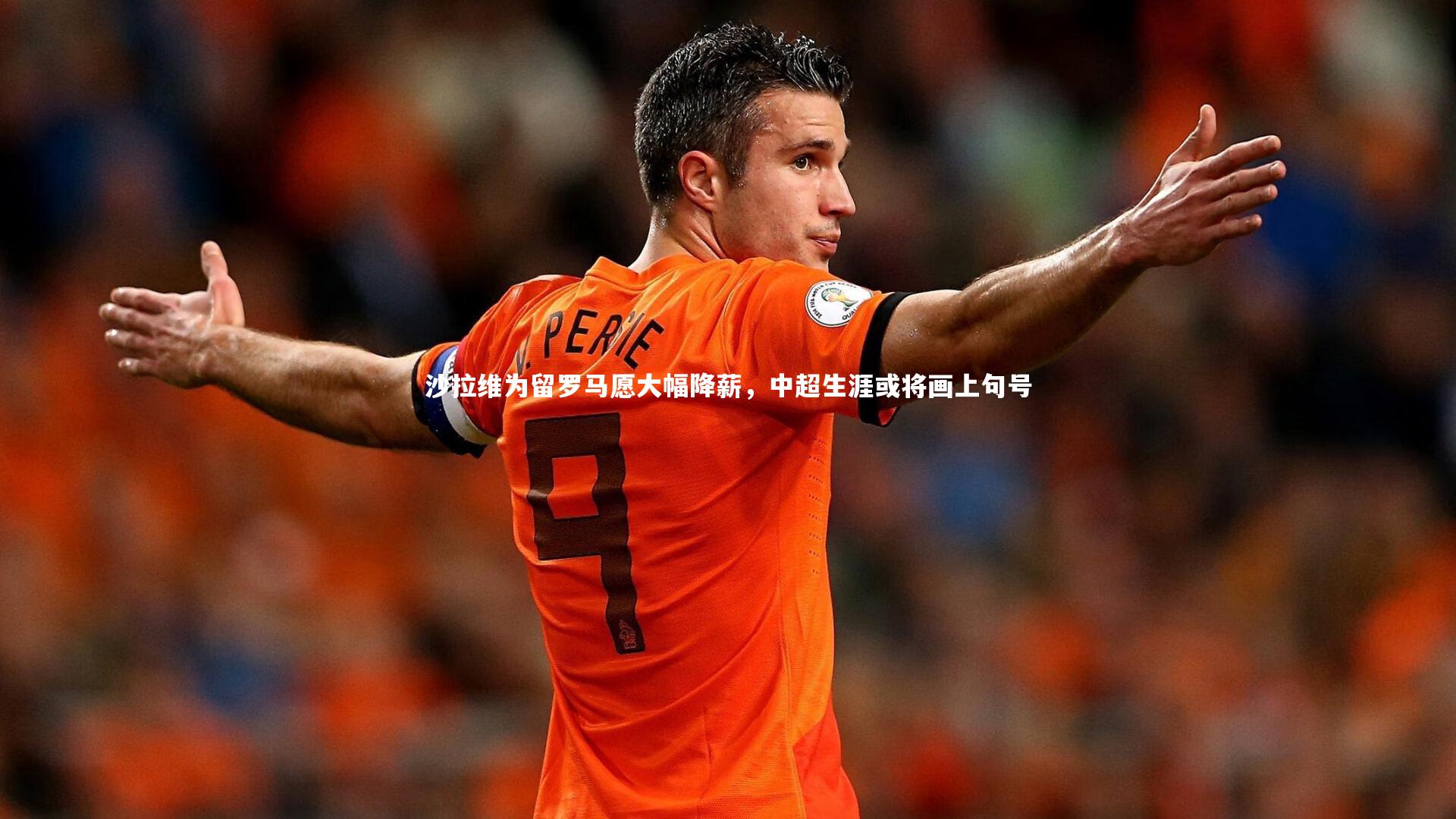 沙拉维为留罗马愿大幅降薪，中超生涯或将画上句号