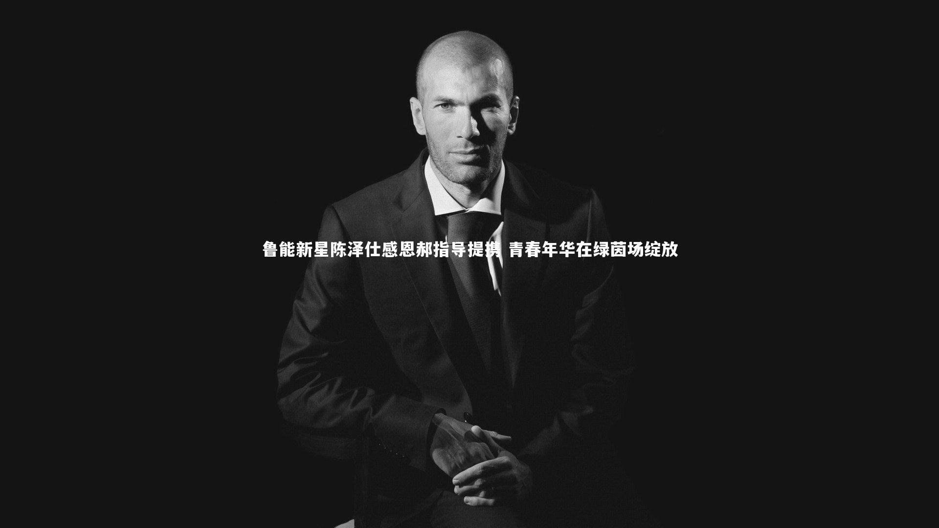 鲁能新星陈泽仕感恩郝指导提携 青春年华在绿茵场绽放